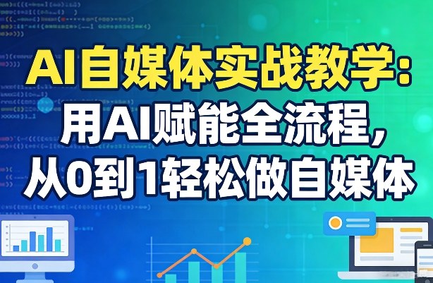 AI自媒体实战教学：用AI赋能全流程，从0到1轻松做自媒体-金易项目网