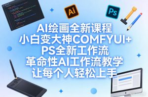 AI绘画全新课程，小白变大神COMFYUI+PS全新工作流，革命性AI工作流教学，让每个人轻松上手-金易项目网