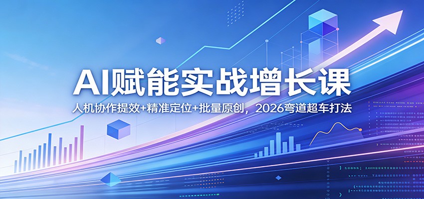 图片[1]-AI赋能实战增长课：人机协作提效+精准定位+批量原创，2026弯道超车打法-金易项目网