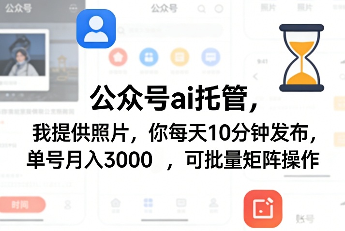 公众号ai托管，我提供照片，你每天10分钟发布，单号月入3000＋，可批量矩阵操作【揭秘】-金易项目网