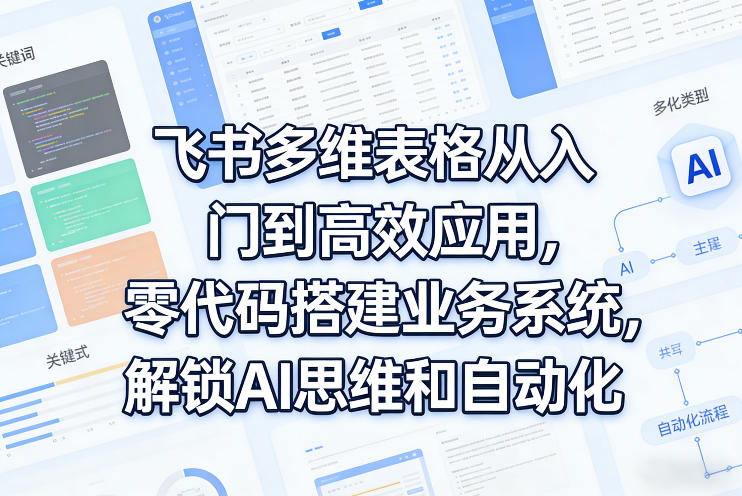 飞书多维表格从入门到高效应用，零代码搭建业务系统，解锁AI思维和自动化-金易项目网