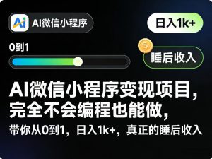 AI微信小程序变现项目，完全不会编程也能做，带你从0到1，日入1k+，真正的睡后收入-金易项目网