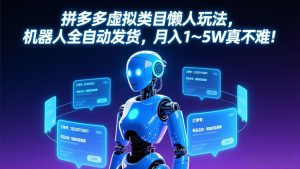 拼多多虚拟类目懒人玩法，机器人全自动发货，月入 1-5W 真不难！-金易项目网