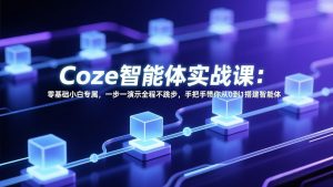 Coze智能体实战课：零基础小白专属，一步一演示全程不跳步，手把手带你从0到1搭建智能体-金易项目网