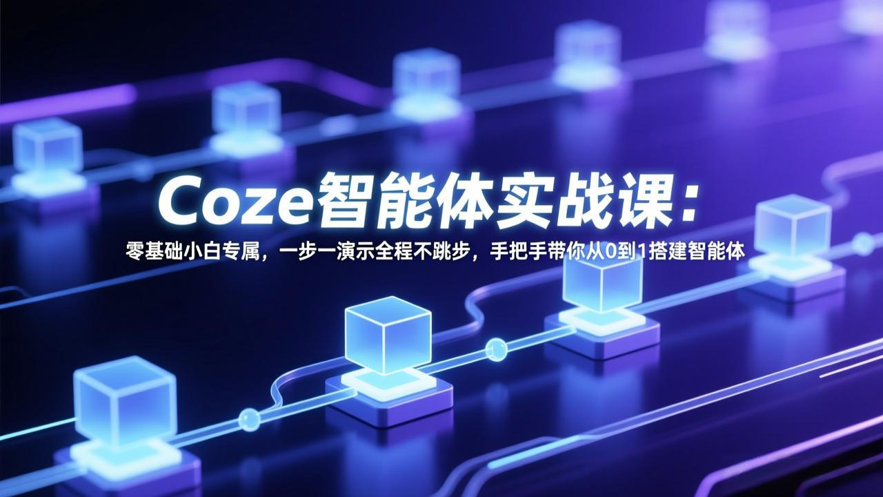 Coze智能体实战课：零基础小白专属，一步一演示全程不跳步，手把手带你从0到1搭建智能体-金易项目网