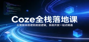 Coze全栈落地课：从智能体搭建到底层逻辑 ，系统开发一站式精通-金易项目网