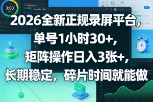 2026全新正规录屏平台，单号1小时30+，矩阵操作日入3张+，长期稳定，碎片时间就能做【揭秘】-金易项目网