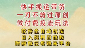 2026最新最全快手搬运带货方法，一刀不剪过原创，轻松带你日入四位数【揭秘】-金易项目网