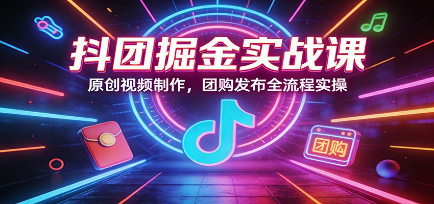 图片[1]-抖团掘金实战课：原创视频制作，团购发布全流程实操-金易项目网