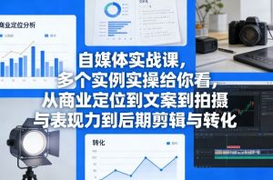 自媒体实战课，多个实例实操给你看，从商业定位到文案到拍摄与表现力到后期剪辑与转化-金易项目网