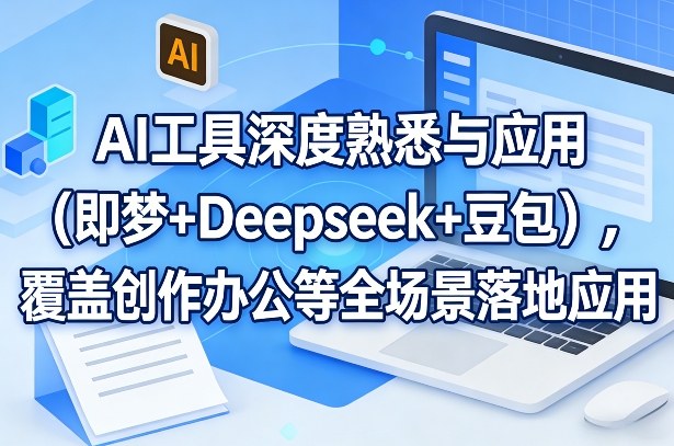AI工具深度熟悉与应用(即梦+Deepseek+豆包)，覆盖创作办公等全场景落地应用-金易项目网