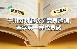 千川素材超级创意灵感课，查字典一样找灵感-金易项目网