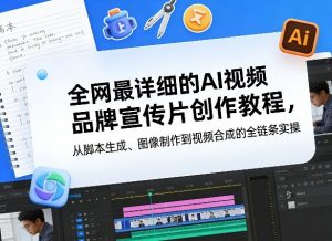 全网最详细的AI视频品牌宣传片创作教程，从脚本生成、图像制作到视频合成的全链条实操-金易项目网