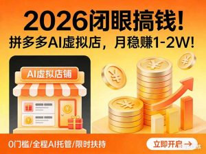 2026 闭眼搞钱！拼多多 AI 虚拟店，月稳赚 1-2W！-金易项目网