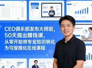 CEO俱乐部发布大师班，50天搞出賺钱课，从零开始将专业知识转化为可规模化在线课程-金易项目网