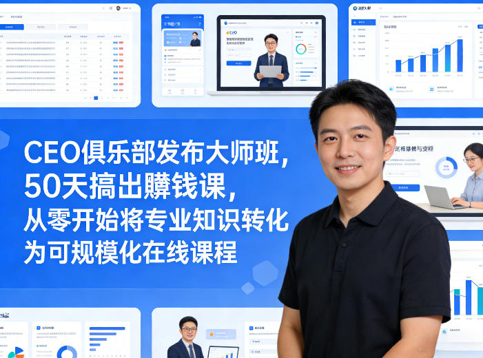 CEO俱乐部发布大师班，50天搞出賺钱课，从零开始将专业知识转化为可规模化在线课程-金易项目网