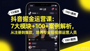 抖音掘金运营课：7大模块+100+案例解析，从注册到爆款，培养专业短视频运营人员-金易项目网