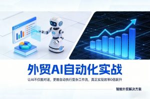 外贸AI自动化实战，让AI不仅能对话，更能自动执行复杂工作流，真正实现效率10倍跃升-金易项目网