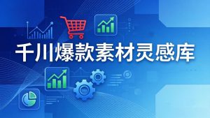 千川爆款素材灵感库：16种产品属性+10种素材类型+三大主题句式，像查字典一样找灵感-金易项目网