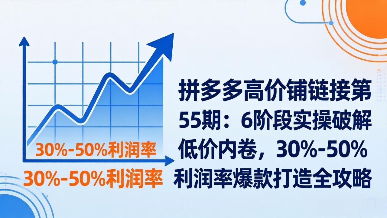 拼多多高价铺链接第55期：6阶段实操破解低价内卷，30%-50%利润率爆款打造全攻略-金易项目网