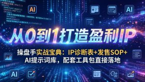 操盘手实战宝典：IP诊断表+发售SOP+AI提示词库，配套工具包直接落地，从0到1打造盈利IP-金易项目网