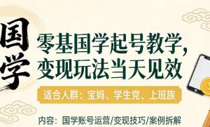 国学小白零基起号，实操当天见效，单账号日收益1k+，适合人群:宝妈、学生党、上班族【揭秘】-金易项目网