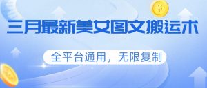 三月最新美女图文搬运术，全平台通用，无限复制-金易项目网