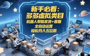 新手必看：多多虚拟类目，机器人帮助发货+客服，全自动运营，轻松月入五位数【揭秘】-金易项目网