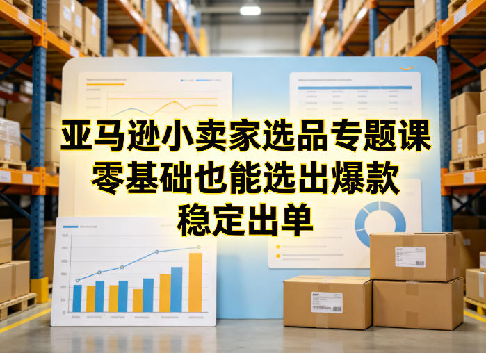 亚马逊小卖家选品专题课，零基础也能选出爆款，稳定出单-金易项目网