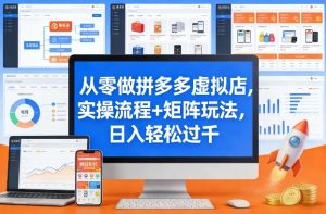 从零做拼多多虚拟店，实操流程+矩阵玩法，日入轻松过千【揭秘】-金易项目网