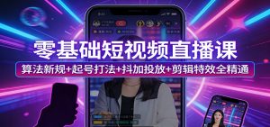 零基础短视频直播课：算法新规+起号打法+抖加投放+剪辑特效全精通-金易项目网