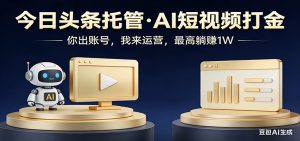 头条号AI托管，我提供作品，你提供账号，每天5分钟发布，小白躺赚3000+-金易项目网