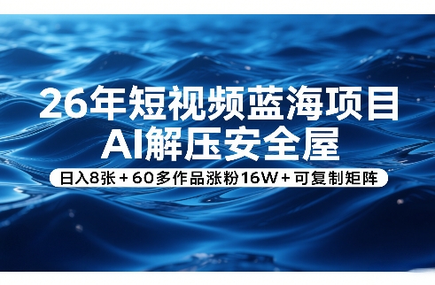 26年短视频蓝海项目，AI解压安全屋，日入8张+60多作品涨粉16W+可复制矩阵-金易项目网