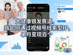 大健康银发赛道，我如何通过视频号线索型IP，单月变现百个-金易项目网