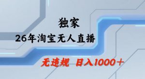 26年最新淘宝无人直播，24小时自动直播，不违规不封号，直播25小时卖17W，可批量矩阵【揭秘】-金易项目网