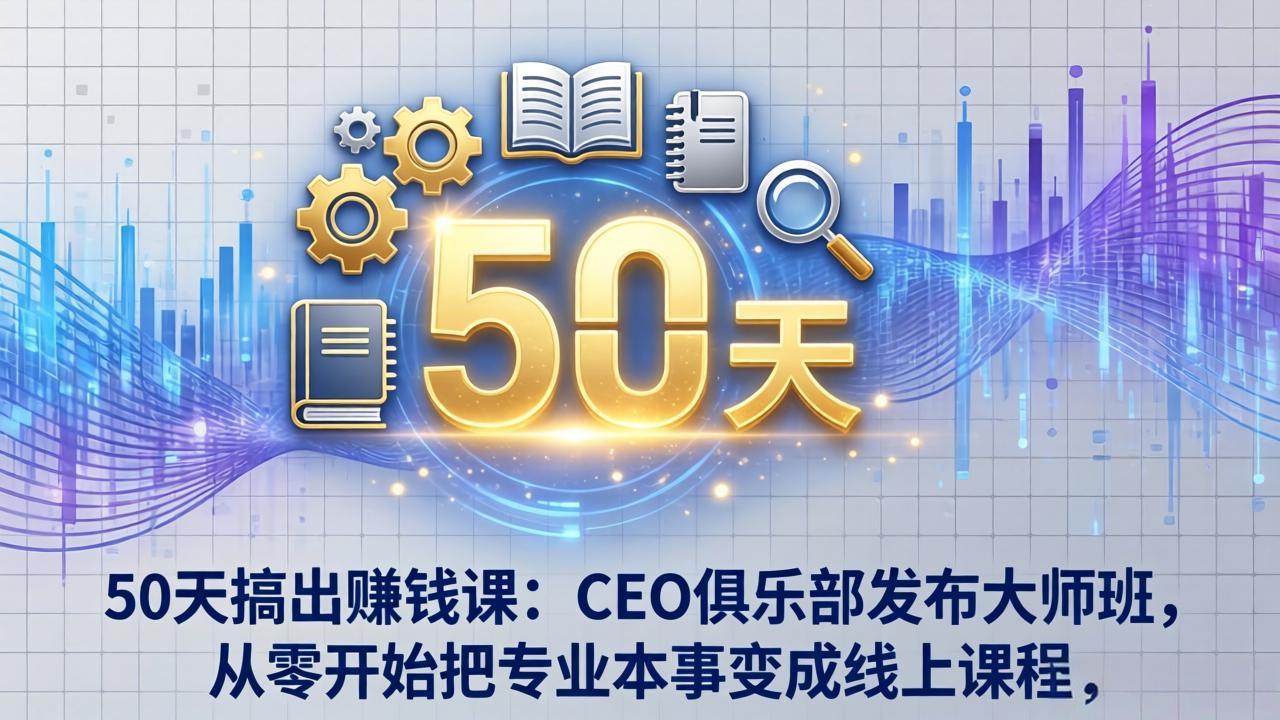 50天搞出赚钱课：CEO俱乐部发布大师班，从零开始把专业本事变成线上课程-金易项目网