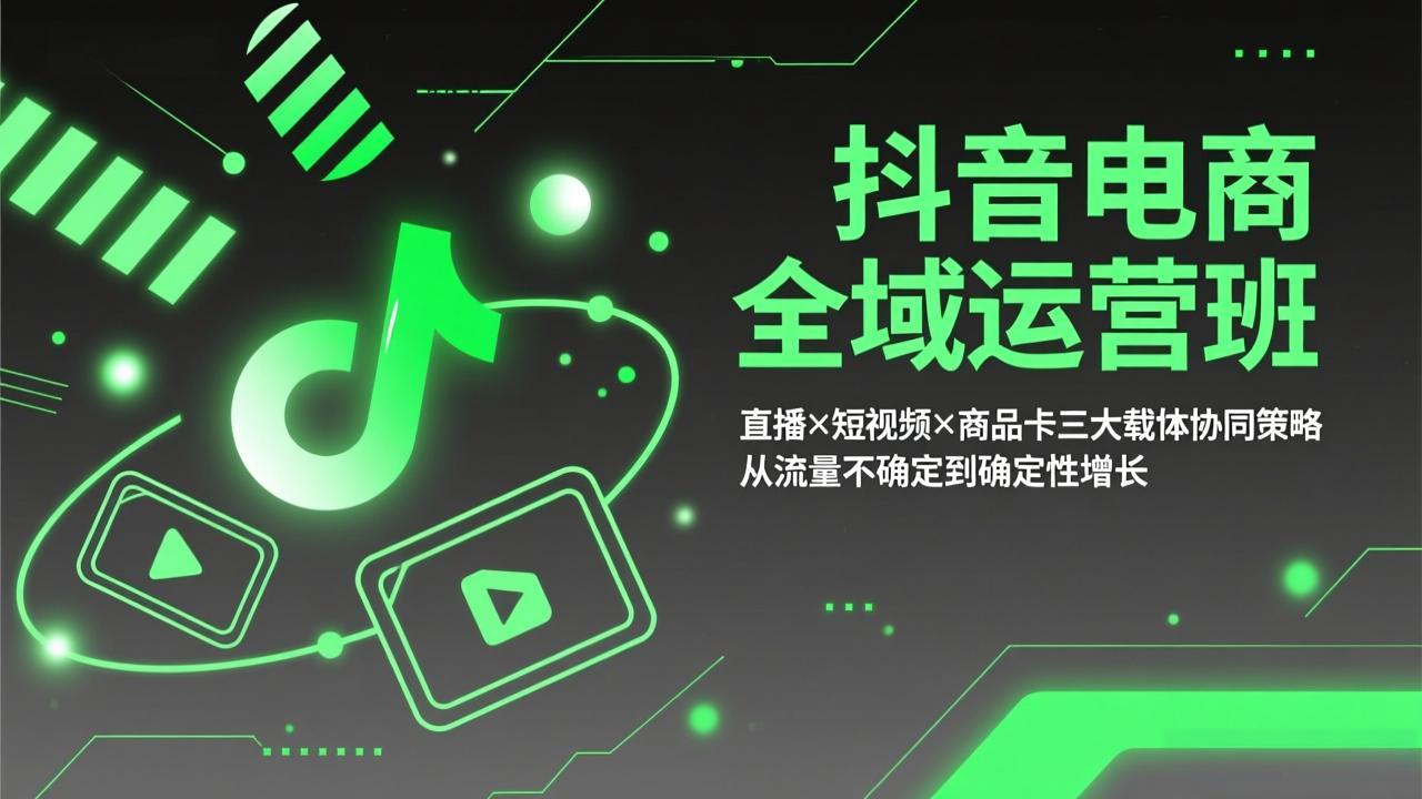 抖音电商全域运营班：直播×短视频×商品卡三大载体协同策略，从流量不确定到确定性增长-金易项目网