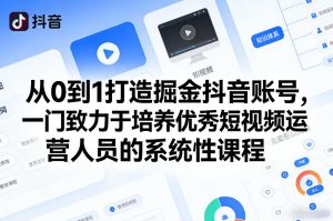 从0到1打造掘金抖音账号，一门致力于培养优秀短视频运营人员的系统性课程-金易项目网