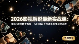 2026影视解说最新实战课：500万粉丝博主亲授，从0到1起号打通涨粉变现全流程-金易项目网