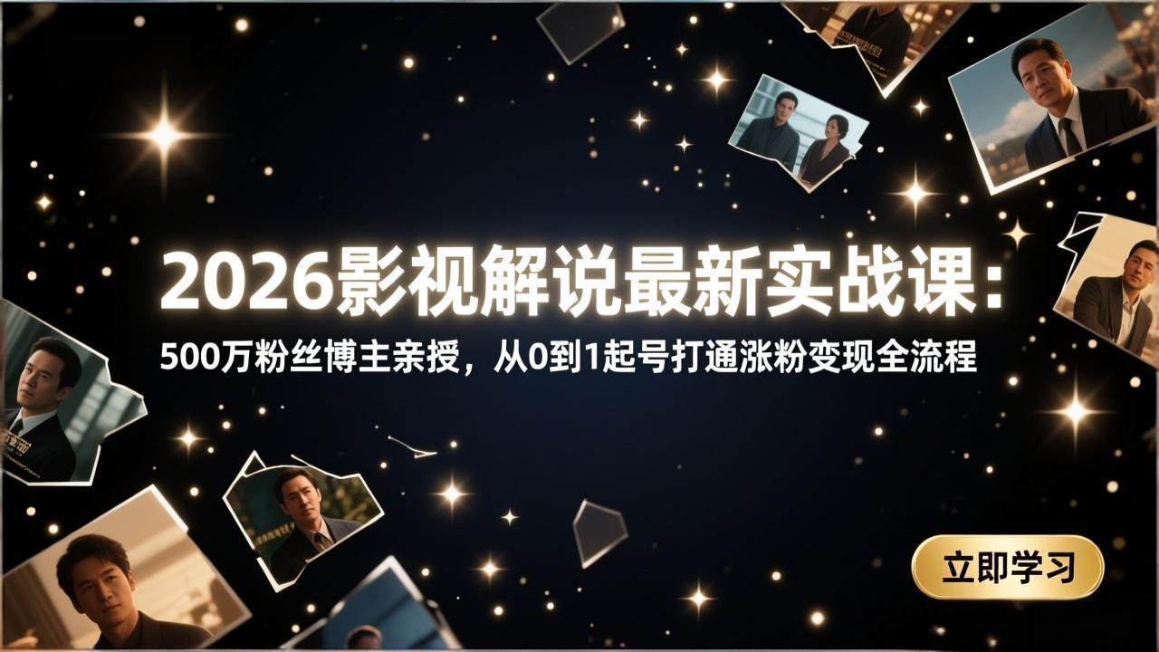 2026影视解说最新实战课：500万粉丝博主亲授，从0到1起号打通涨粉变现全流程-金易项目网
