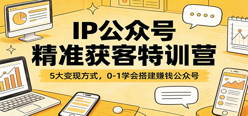 图片[1]-IP公众号精准获客特训营：5大变现方式，0-1学会搭建赚钱公众号-金易项目网