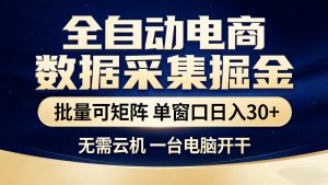 全自动电商数据采集掘金 批量可矩阵 单窗口轻松日入30+-金易项目网