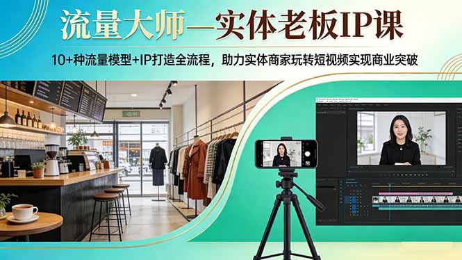 流量大师—实体老板IP课：10+种流量模型+IP打造全流程，助力实体商家玩转短视频实现商业突破-金易项目网