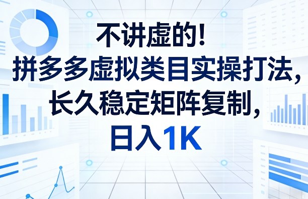 不讲虚的！拼多多虚拟类目实操打法，长久稳定矩阵复制，日入1K【揭秘】-金易项目网