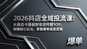 2026抖店全域投流课：从商品卡基础到全店托管SOP，搞懂核心玩法，掌握爆单底层逻辑-金易项目网