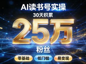 AI读书号涨粉实操，30天积累2W粉丝，零基础低门槛易变现-金易项目网