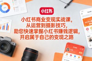 小红书商业变现实战课，从运营到摄影技巧，助您快速掌握小红书賺钱逻辑，开启属于自己的变现之路-金易项目网