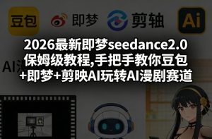 2026最新即梦seedance2.0保姆级教程,手把手教你豆包+即梦+剪映AI玩转AI漫剧赛道-金易项目网