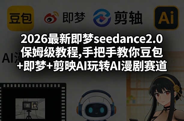 2026最新即梦seedance2.0保姆级教程,手把手教你豆包+即梦+剪映AI玩转AI漫剧赛道-金易项目网
