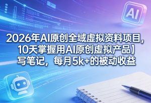 2026年AI原创全域虚拟资料项目，10天掌握用AI原创虚拟产品＋写笔记，每月5k+的被动收益-金易项目网